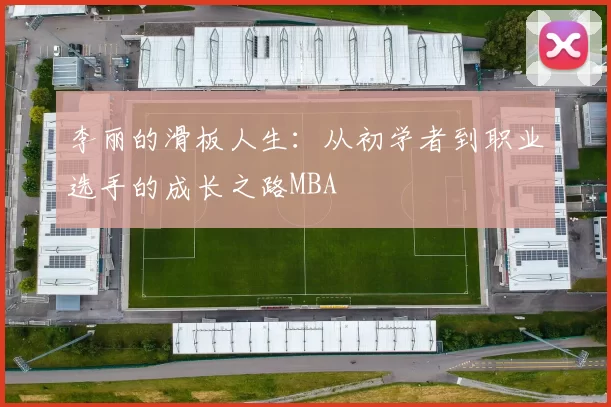 李丽的滑板人生：从初学者到职业选手的成长之路MBA