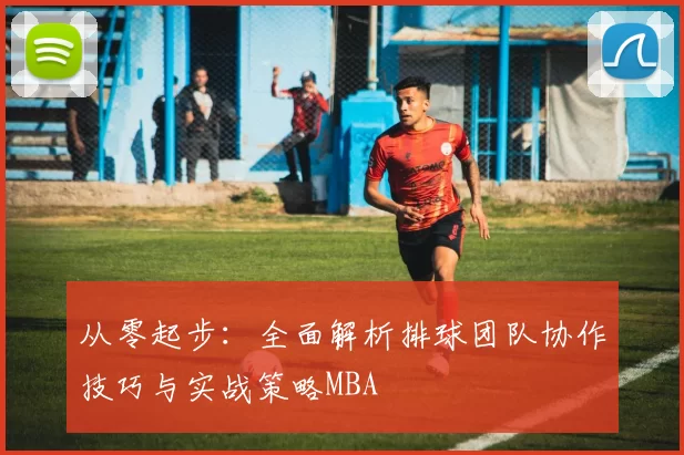 从零起步：全面解析排球团队协作技巧与实战策略MBA
