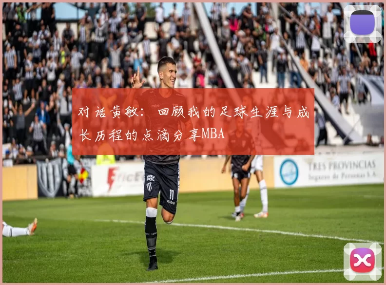 对话黄敏：回顾我的足球生涯与成长历程的点滴分享MBA