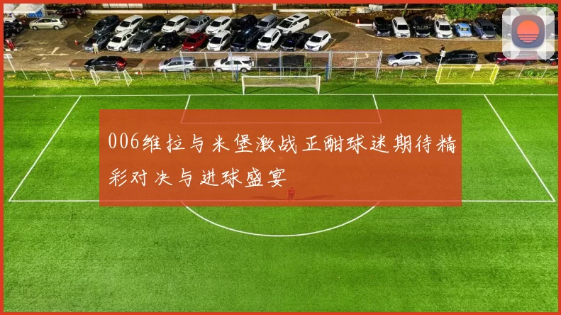 006维拉与米堡激战正酣球迷期待精彩对决与进球盛宴