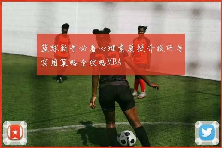 篮球新手必看心理素质提升技巧与实用策略全攻略MBA