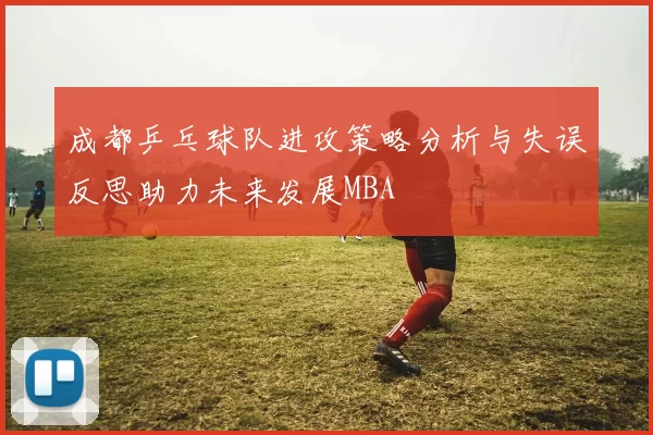 成都乒乓球队进攻策略分析与失误反思助力未来发展MBA