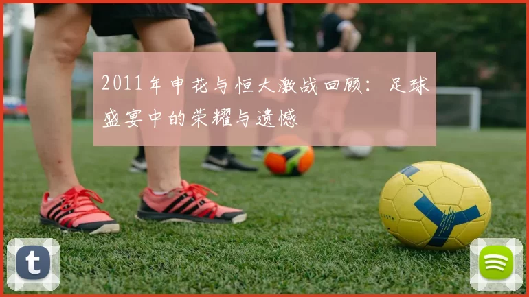 2011年申花与恒大激战回顾：足球盛宴中的荣耀与遗憾