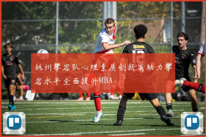 杭州攀岩队心理素质创新高助力攀岩水平全面提升MBA