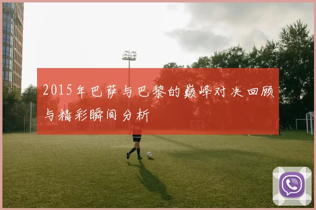 2015年巴萨与巴黎的巅峰对决回顾与精彩瞬间分析