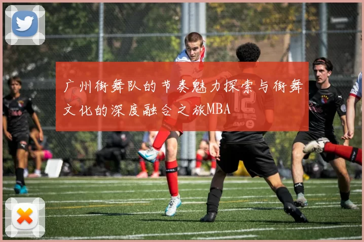 广州街舞队的节奏魅力探索与街舞文化的深度融合之旅MBA