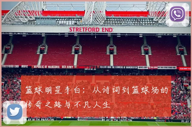 篮球明星李白：从诗词到篮球场的传奇之路与不凡人生