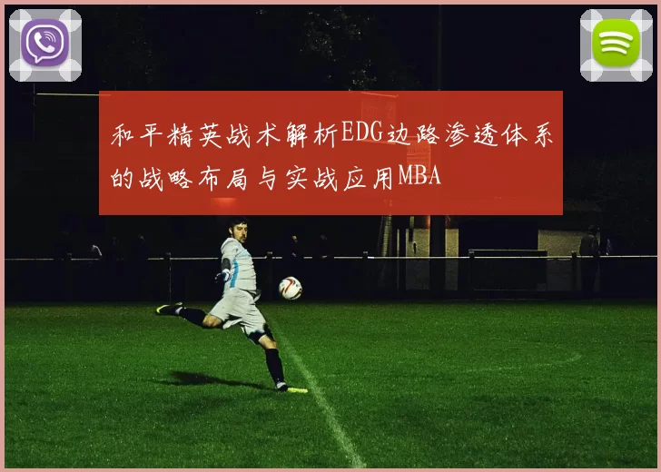 和平精英战术解析EDG边路渗透体系的战略布局与实战应用MBA