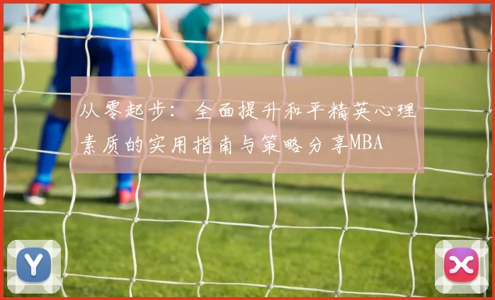 从零起步：全面提升和平精英心理素质的实用指南与策略分享MBA