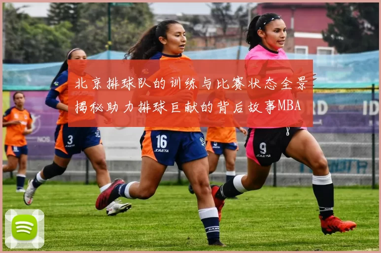 北京排球队的训练与比赛状态全景揭秘助力排球巨献的背后故事MBA