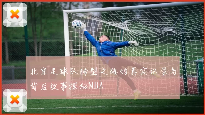 北京足球队转型之路的真实记录与背后故事探秘MBA